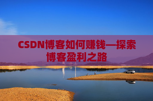 CSDN博客如何赚钱—探索博客盈利之路