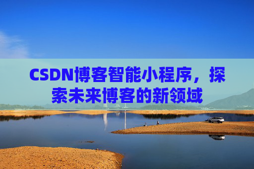 CSDN博客智能小程序，探索未来博客的新领域
