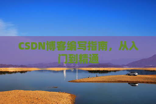 CSDN博客编写指南,从入门到精通