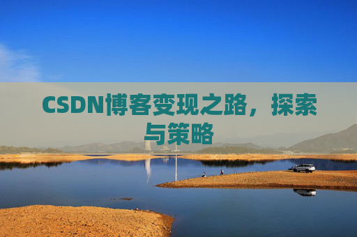 CSDN博客变现之路,探索与策略